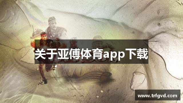 关于亚傅体育app下载